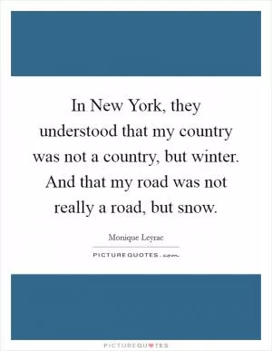 In New York, they understood that my country was not a country, but winter. And that my road was not really a road, but snow Picture Quote #1