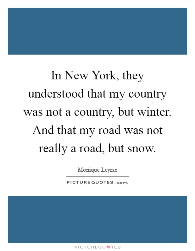 In New York, they understood that my country was not a country, but winter. And that my road was not really a road, but snow Picture Quote #1
