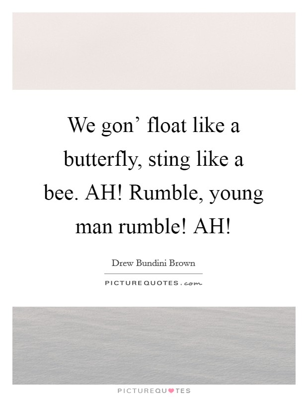 We gon' float like a butterfly, sting like a bee. AH! Rumble, young man rumble! AH! Picture Quote #1