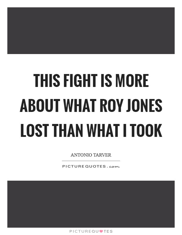 This fight is more about what Roy Jones lost than what I took Picture Quote #1