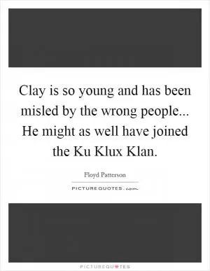 Clay is so young and has been misled by the wrong people... He might as well have joined the Ku Klux Klan Picture Quote #1
