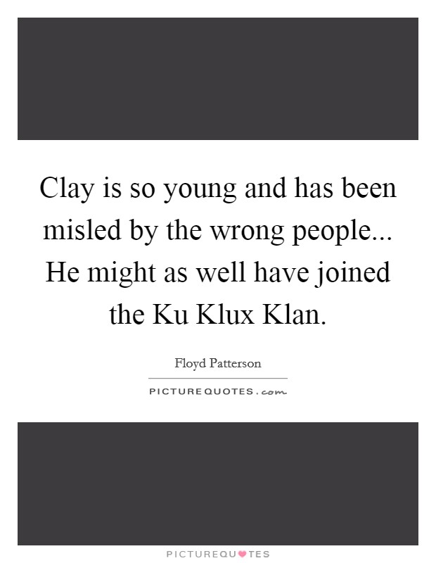 Clay is so young and has been misled by the wrong people... He might as well have joined the Ku Klux Klan Picture Quote #1