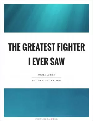 The greatest fighter I ever saw Picture Quote #1