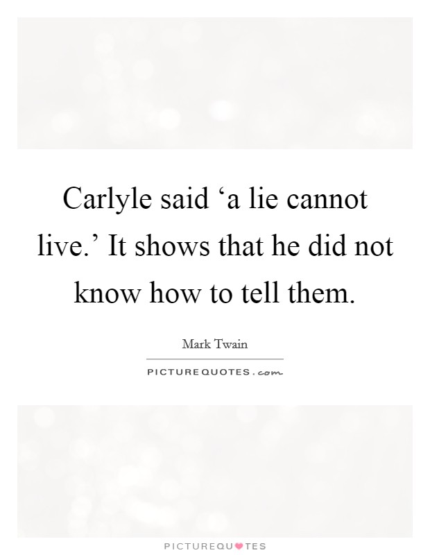 Carlyle said ‘a lie cannot live.' It shows that he did not know how to tell them Picture Quote #1