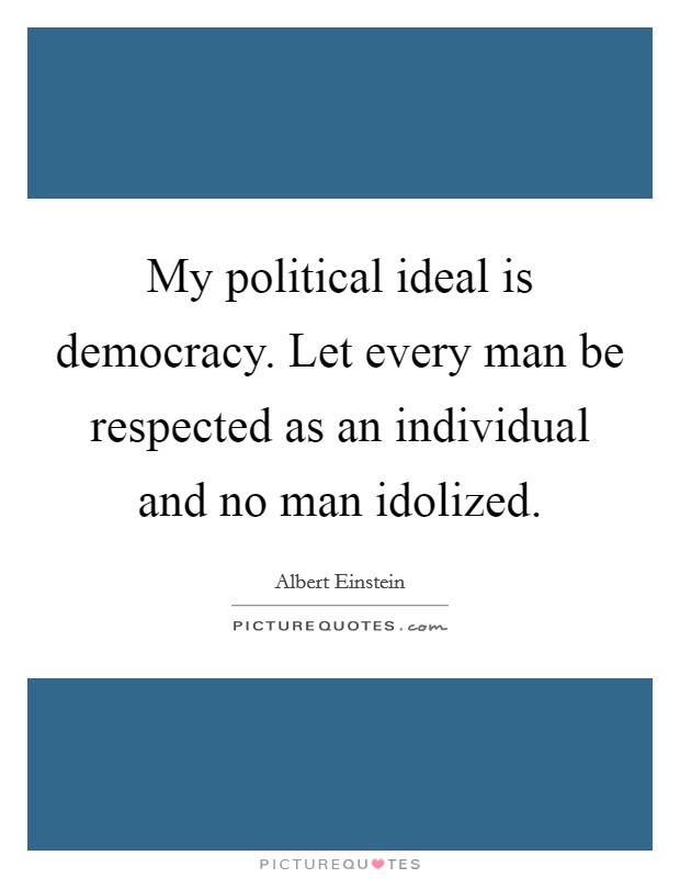 My political ideal is democracy. Let every man be respected as an individual and no man idolized Picture Quote #1