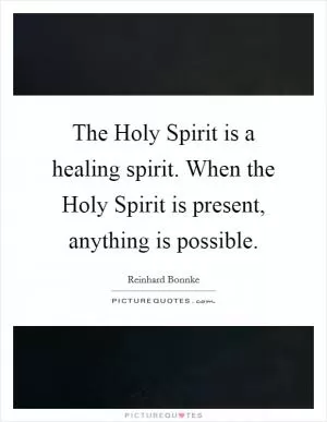 The Holy Spirit is a healing spirit. When the Holy Spirit is present, anything is possible Picture Quote #1