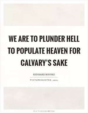 We are to Plunder Hell to Populate Heaven for Calvary’s sake Picture Quote #1