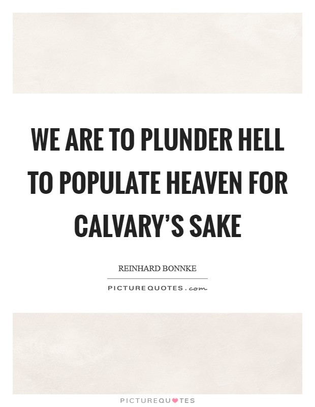 We are to Plunder Hell to Populate Heaven for Calvary's sake Picture Quote #1