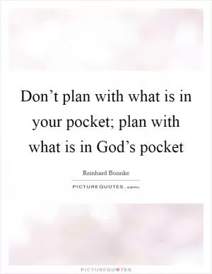 Don’t plan with what is in your pocket; plan with what is in God’s pocket Picture Quote #1