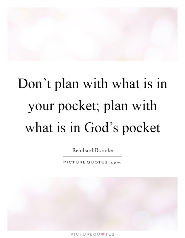 Don't plan with what is in your pocket; plan with what is in God's pocket Picture Quote #1