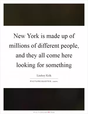 New York is made up of millions of different people, and they all come here looking for something Picture Quote #1