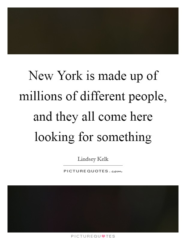 New York is made up of millions of different people, and they all come here looking for something Picture Quote #1
