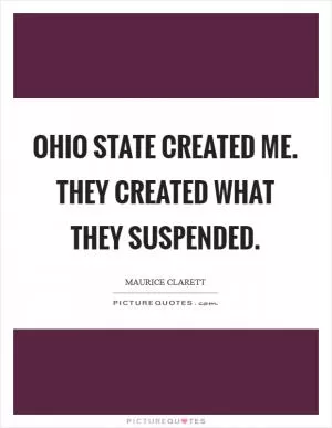 Ohio State created me. They created what they suspended Picture Quote #1