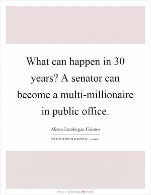 What can happen in 30 years? A senator can become a multi-millionaire in public office Picture Quote #1