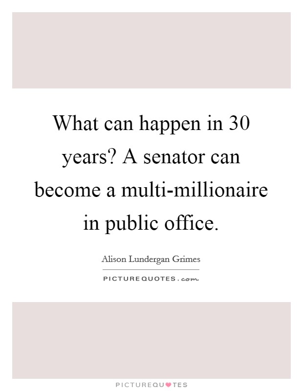 What can happen in 30 years? A senator can become a multi-millionaire in public office Picture Quote #1