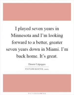 I played seven years in Minnesota and I’m looking forward to a better, greater seven years down in Miami. I’m back home. It’s great Picture Quote #1