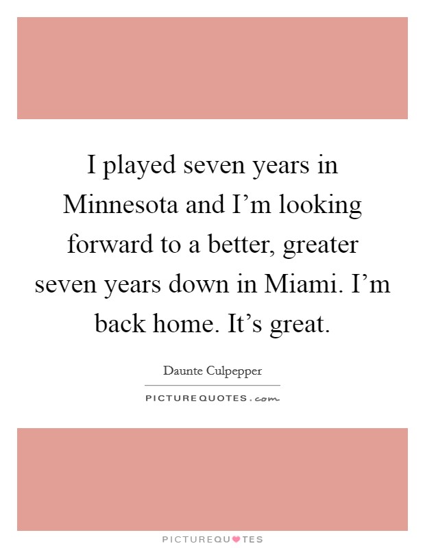 I played seven years in Minnesota and I'm looking forward to a better, greater seven years down in Miami. I'm back home. It's great Picture Quote #1