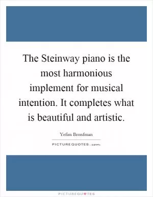 The Steinway piano is the most harmonious implement for musical intention. It completes what is beautiful and artistic Picture Quote #1