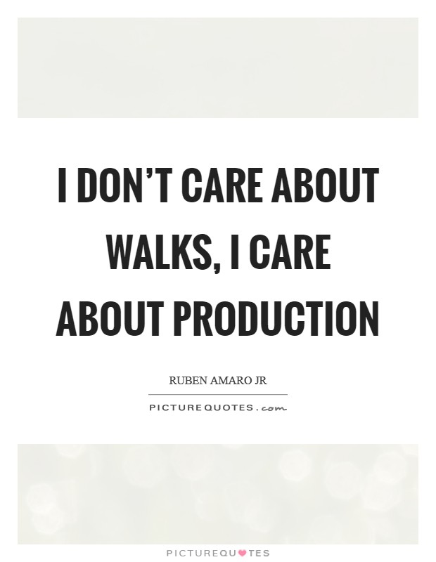 I don't care about walks, I care about production Picture Quote #1