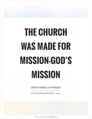 The church was made for mission-God’s mission Picture Quote #1