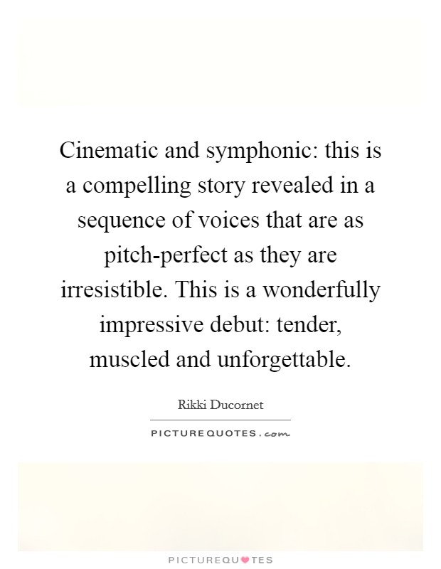 Cinematic and symphonic: this is a compelling story revealed in a sequence of voices that are as pitch-perfect as they are irresistible. This is a wonderfully impressive debut: tender, muscled and unforgettable Picture Quote #1