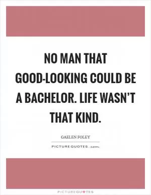 No man that good-looking could be a bachelor. Life wasn’t that kind Picture Quote #1