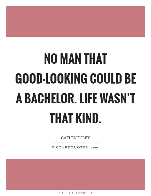 No man that good-looking could be a bachelor. Life wasn't that kind Picture Quote #1