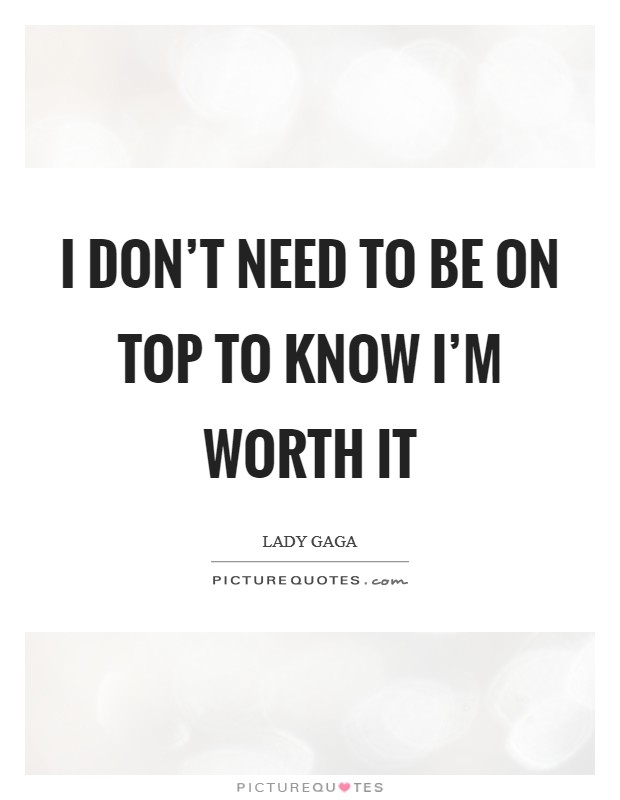 I don't need to be on top to know I'm worth it Picture Quote #1