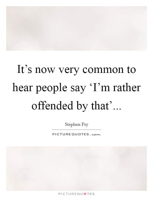 It's now very common to hear people say ‘I'm rather offended by that' Picture Quote #1