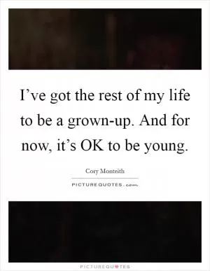 I’ve got the rest of my life to be a grown-up. And for now, it’s OK to be young Picture Quote #1