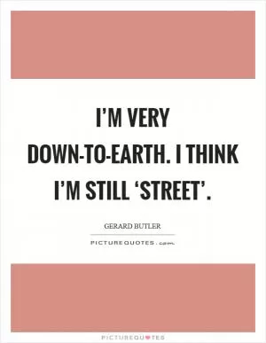 I’m very down-to-earth. I think I’m still ‘street’ Picture Quote #1