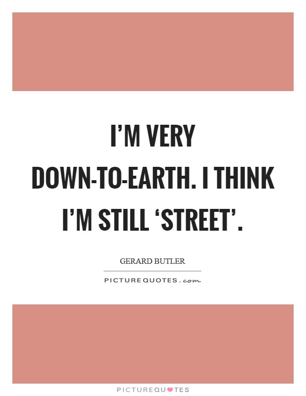 I'm very down-to-earth. I think I'm still ‘street' Picture Quote #1