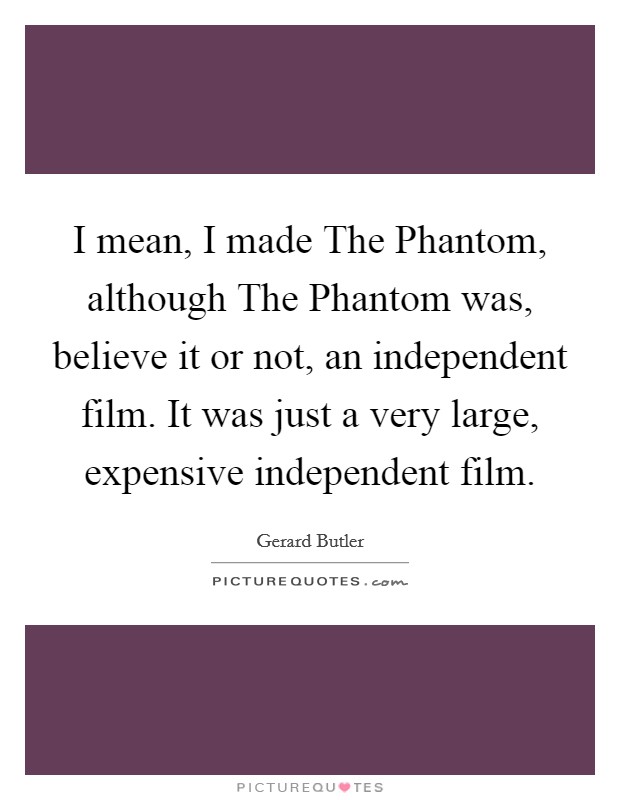 I mean, I made The Phantom, although The Phantom was, believe it or not, an independent film. It was just a very large, expensive independent film Picture Quote #1