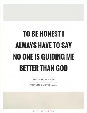 To be honest I always have to say no one is guiding me better than God Picture Quote #1