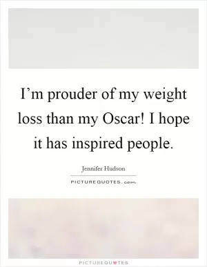 I’m prouder of my weight loss than my Oscar! I hope it has inspired people Picture Quote #1