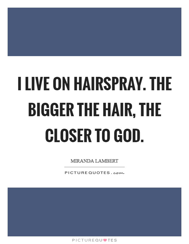 I live on hairspray. The bigger the hair, the closer to God Picture Quote #1