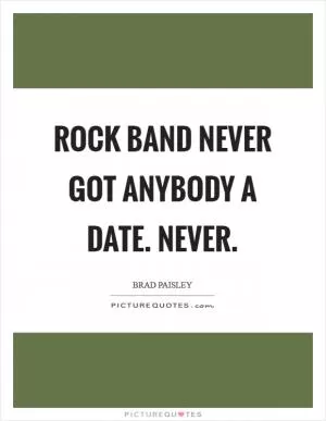 Rock Band never got anybody a date. Never Picture Quote #1