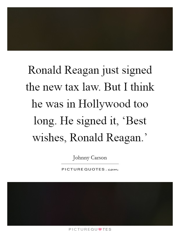 Ronald Reagan just signed the new tax law. But I think he was in Hollywood too long. He signed it, ‘Best wishes, Ronald Reagan.' Picture Quote #1