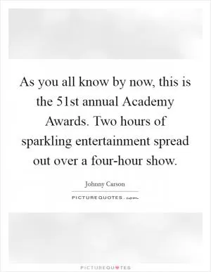 As you all know by now, this is the 51st annual Academy Awards. Two hours of sparkling entertainment spread out over a four-hour show Picture Quote #1