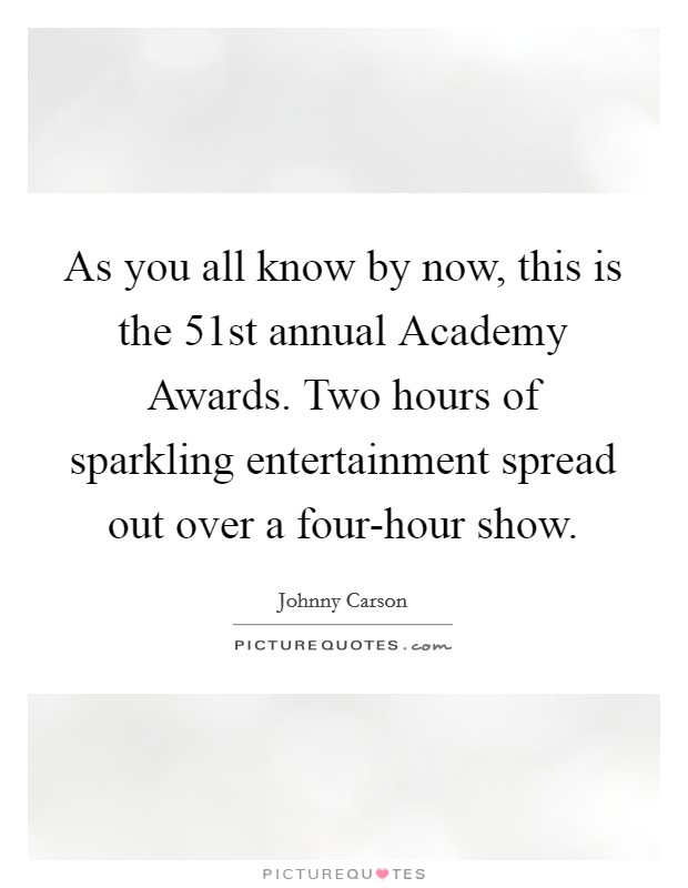 As you all know by now, this is the 51st annual Academy Awards. Two hours of sparkling entertainment spread out over a four-hour show Picture Quote #1