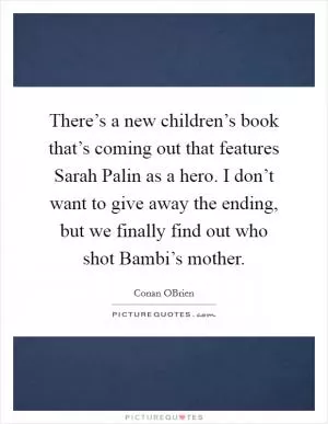 There’s a new children’s book that’s coming out that features Sarah Palin as a hero. I don’t want to give away the ending, but we finally find out who shot Bambi’s mother Picture Quote #1