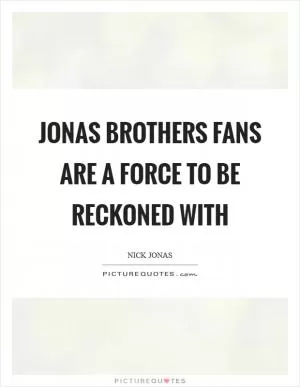 Jonas Brothers fans are a force to be reckoned with Picture Quote #1