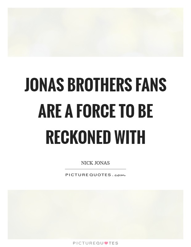 Jonas Brothers fans are a force to be reckoned with Picture Quote #1