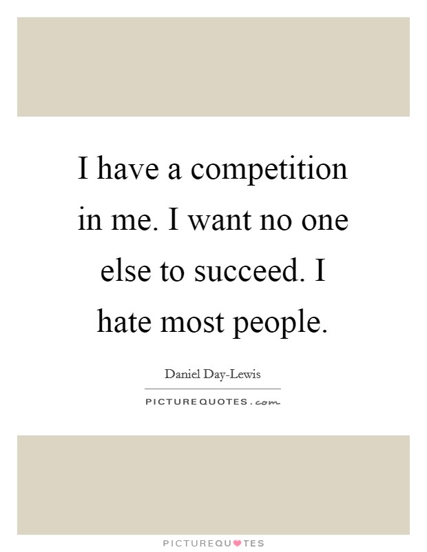 I have a competition in me. I want no one else to succeed. I hate most people Picture Quote #1