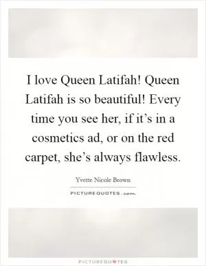 I love Queen Latifah! Queen Latifah is so beautiful! Every time you see her, if it’s in a cosmetics ad, or on the red carpet, she’s always flawless Picture Quote #1