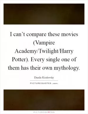 I can’t compare these movies (Vampire Academy/Twilight/Harry Potter). Every single one of them has their own mythology Picture Quote #1