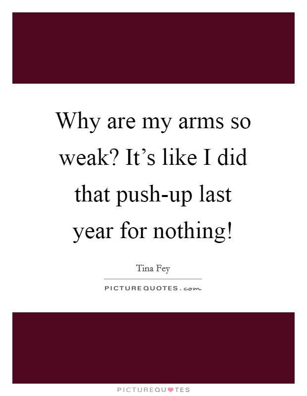 Why are my arms so weak? It's like I did that push-up last year for nothing! Picture Quote #1