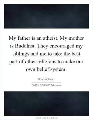 My father is an atheist. My mother is Buddhist. They encouraged my siblings and me to take the best part of other religions to make our own belief system Picture Quote #1