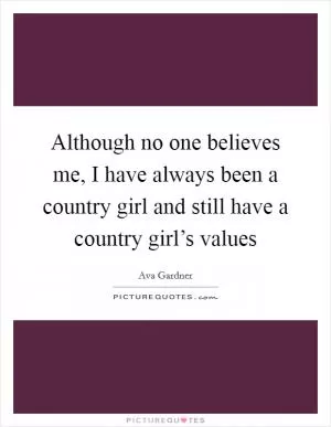 Although no one believes me, I have always been a country girl and still have a country girl’s values Picture Quote #1