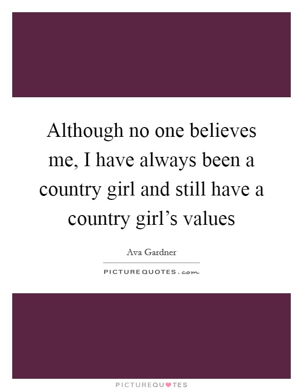 Although no one believes me, I have always been a country girl and still have a country girl's values Picture Quote #1